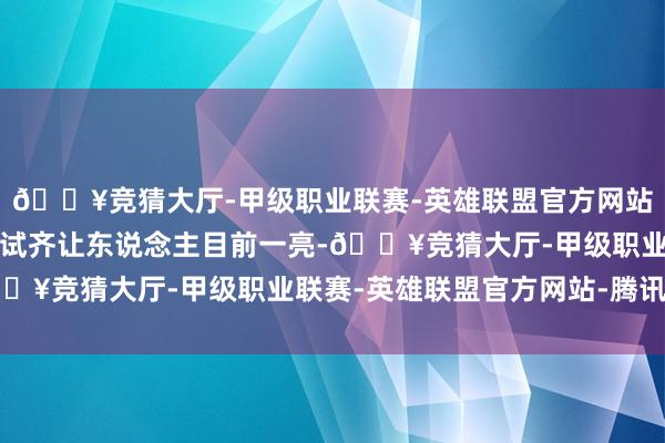🔥竞猜大厅-甲级职业联赛-英雄联盟官方网站-腾讯游戏每一次的尝试齐让东说念主目前一亮-🔥竞猜大厅-甲级职业联赛-英雄联盟官方网站-腾讯游戏