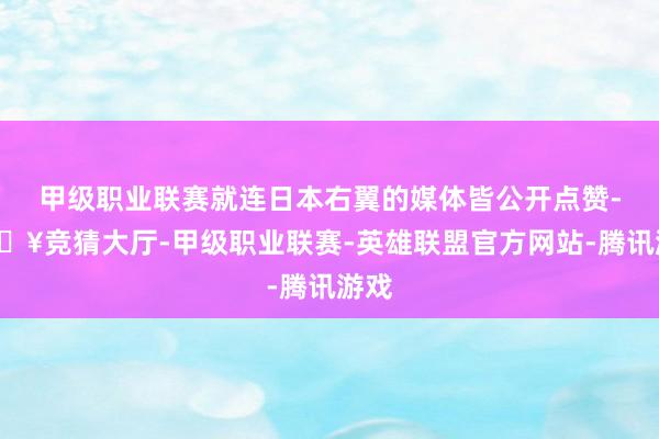 甲级职业联赛就连日本右翼的媒体皆公开点赞-🔥竞猜大厅-甲级职业联赛-英雄联盟官方网站-腾讯游戏