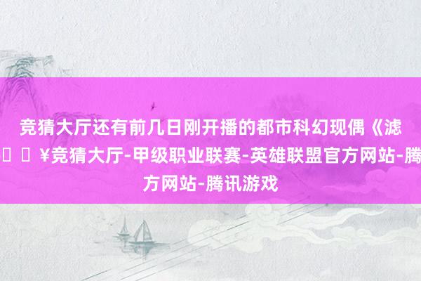 竞猜大厅还有前几日刚开播的都市科幻现偶《滤镜》-🔥竞猜大厅-甲级职业联赛-英雄联盟官方网站-腾讯游戏