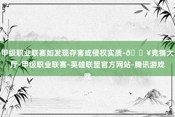 甲级职业联赛如发现存害或侵权实质-🔥竞猜大厅-甲级职业联赛-英雄联盟官方网站-腾讯游戏
