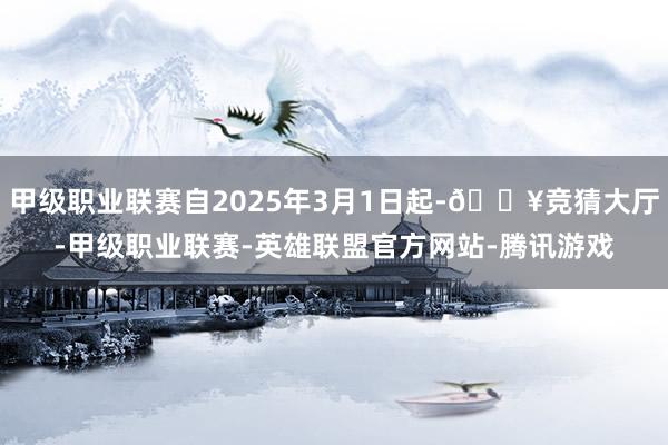 甲级职业联赛自2025年3月1日起-🔥竞猜大厅-甲级职业联赛-英雄联盟官方网站-腾讯游戏