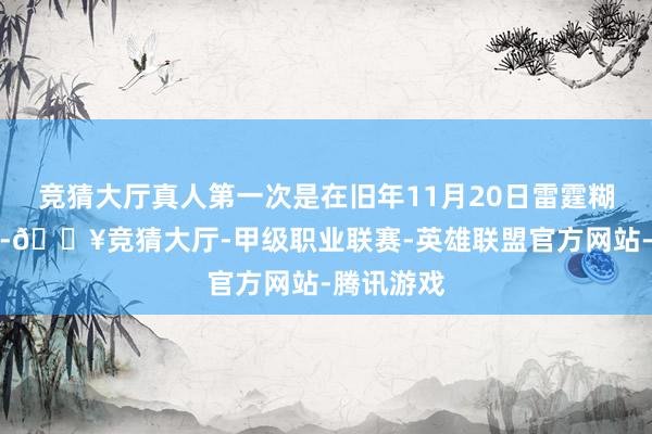 竞猜大厅真人第一次是在旧年11月20日雷霆糊口首秀）-🔥竞猜大厅-甲级职业联赛-英雄联盟官方网站-腾讯游戏