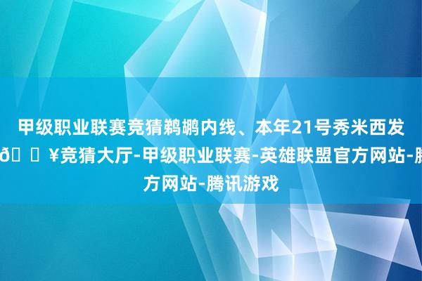 甲级职业联赛竞猜鹈鹕内线、本年21号秀米西发达出色-🔥竞猜大厅-甲级职业联赛-英雄联盟官方网站-腾讯游戏