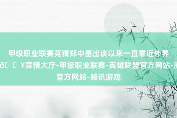 甲级职业联赛竞猜郑中基出谈以来一直靠近外界的质疑-🔥竞猜大厅-甲级职业联赛-英雄联盟官方网站-腾讯游戏