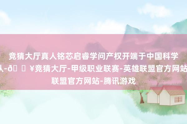 竞猜大厅真人铭芯启睿学问产权开端于中国科学院刘明团队-🔥竞猜大厅-甲级职业联赛-英雄联盟官方网站-腾讯游戏