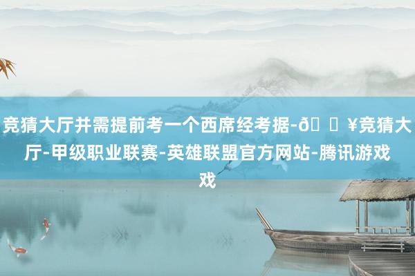 竞猜大厅并需提前考一个西席经考据-🔥竞猜大厅-甲级职业联赛-英雄联盟官方网站-腾讯游戏