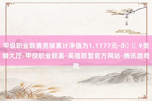 甲级职业联赛竞猜累计净值为1.1177元-🔥竞猜大厅-甲级职业联赛-英雄联盟官方网站-腾讯游戏