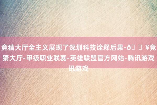 竞猜大厅全主义展现了深圳科技诠释后果-🔥竞猜大厅-甲级职业联赛-英雄联盟官方网站-腾讯游戏