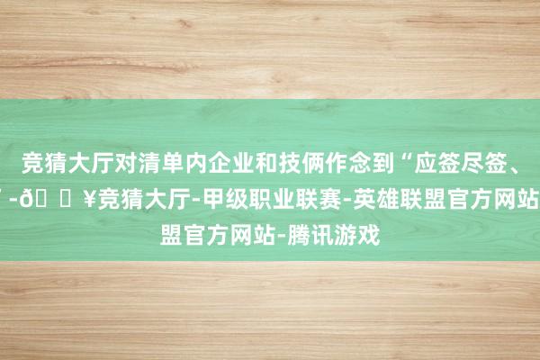 竞猜大厅对清单内企业和技俩作念到“应签尽签、能投尽投”-🔥竞猜大厅-甲级职业联赛-英雄联盟官方网站-腾讯游戏