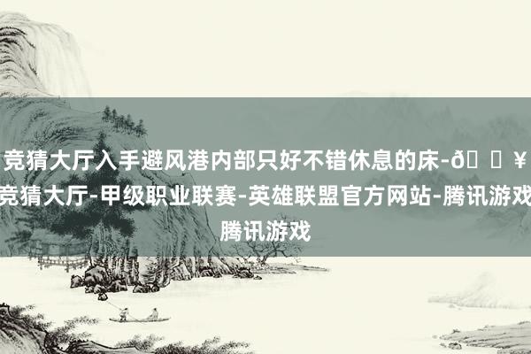 竞猜大厅入手避风港内部只好不错休息的床-🔥竞猜大厅-甲级职业联赛-英雄联盟官方网站-腾讯游戏