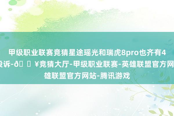 甲级职业联赛竞猜星途瑶光和瑞虎8pro也齐有44件和33件投诉-🔥竞猜大厅-甲级职业联赛-英雄联盟官方网站-腾讯游戏